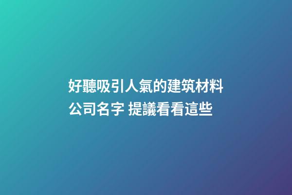 好聽吸引人氣的建筑材料公司名字 提議看看這些-第1張-公司起名-玄機派